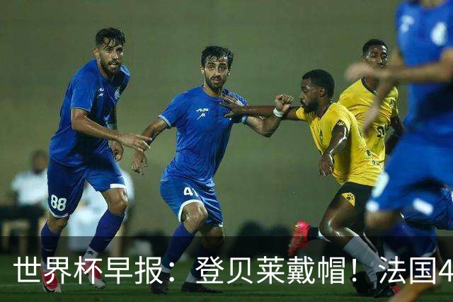 世界杯早报：登贝莱戴帽！法国4-1挪威 塞内加尔大胜排名超韩国