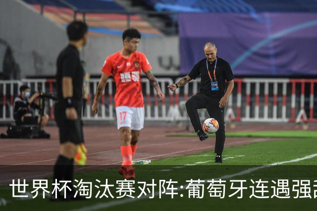 世界杯淘汰赛对阵:葡萄牙连遇强敌 阿根廷轻松