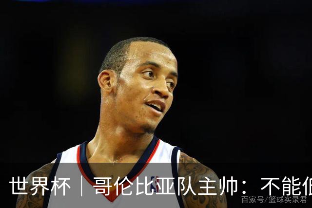 世界杯｜哥伦比亚队主帅：不能低估乌兹别克斯坦队