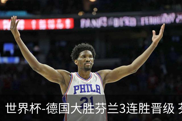 世界杯-德国大胜芬兰3连胜晋级 芬兰3连败出局