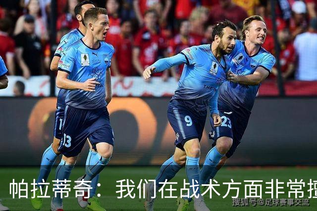 帕拉蒂奇：我们在战术方面非常擅长 但能实现质的飞跃的球员太少