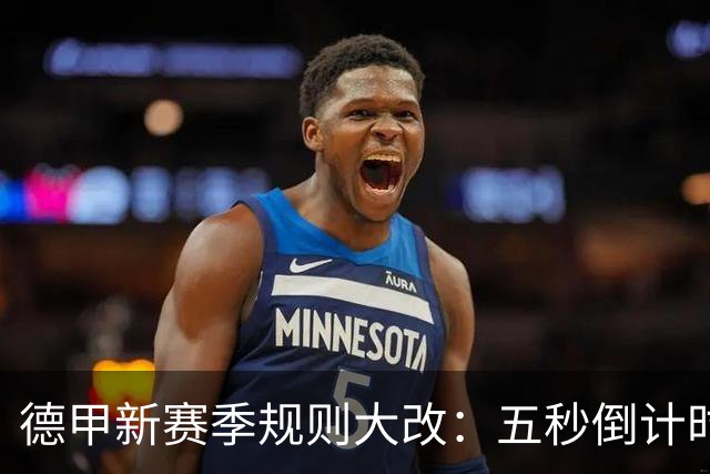 德甲新赛季规则大改：五秒倒计时 伤病离场1分钟 VAR权限再扩大