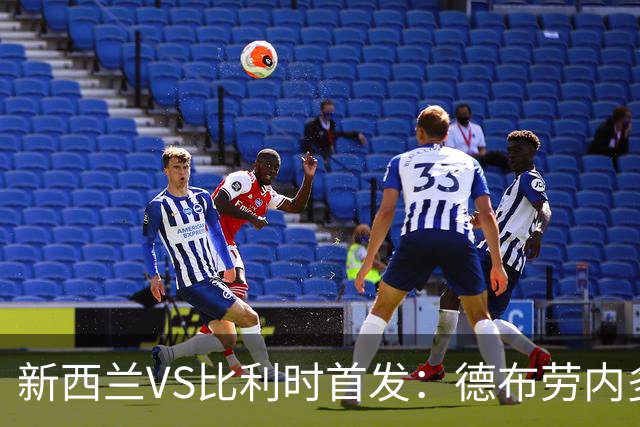 新西兰VS比利时首发：德布劳内多库先发 卢卡库替补待命