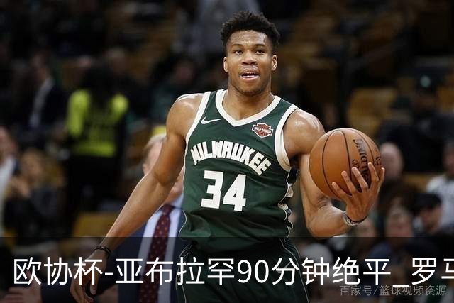 欧协杯-亚布拉罕90分钟绝平 罗马总分2-1涉险晋级