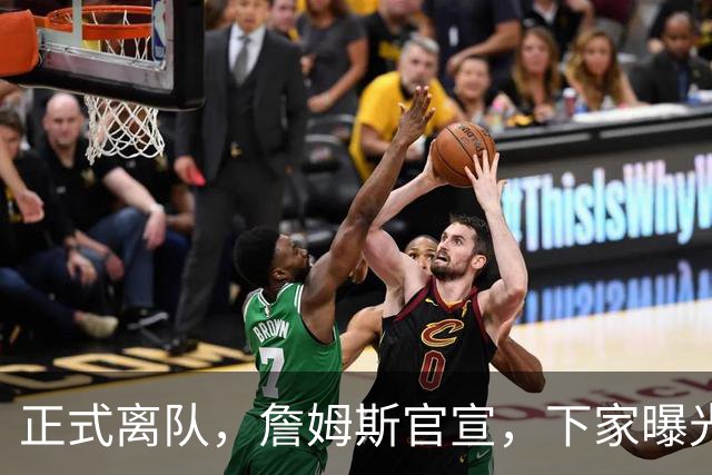 正式离队，詹姆斯官宣，下家曝光，并非勇士，布朗尼已续约