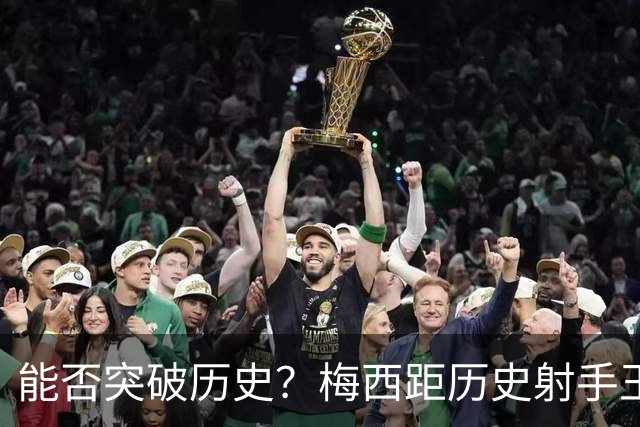 能否突破历史？梅西距历史射手王仅差3球 距历史助攻王仅差1助
