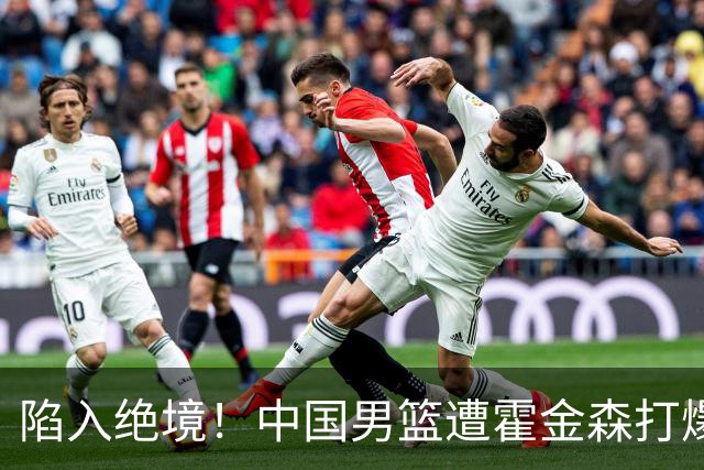 陷入绝境！中国男篮遭霍金森打爆 末轮不胜将无缘世界杯