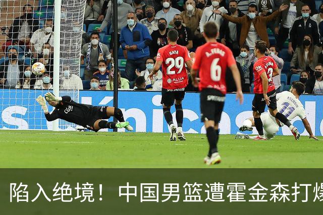 陷入绝境！中国男篮遭霍金森打爆 末轮不胜将无缘世界杯