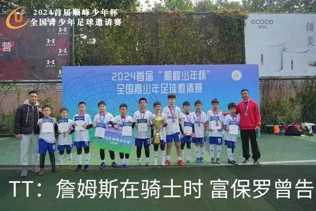 TT：詹姆斯在骑士时 富保罗曾告诉我要为夺冠牺牲否则可能被交易